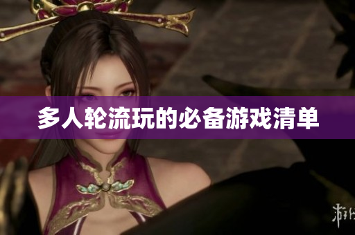 多人轮流玩的必备游戏清单