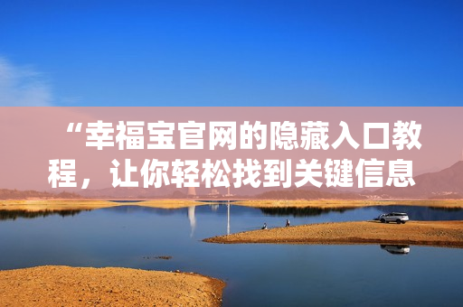 “幸福宝官网的隐藏入口教程，让你轻松找到关键信息”