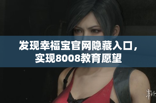 发现幸福宝官网隐藏入口，实现8008教育愿望
