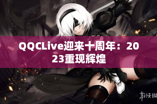 QQCLive迎来十周年：2023重现辉煌