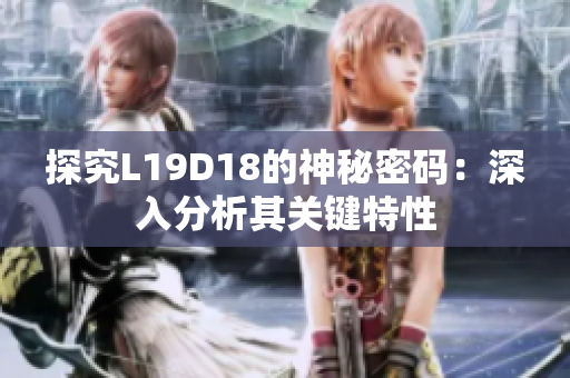 探究L19D18的神秘密码：深入分析其关键特性