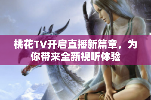 桃花TV开启直播新篇章，为你带来全新视听体验