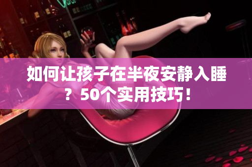 如何让孩子在半夜安静入睡？50个实用技巧！