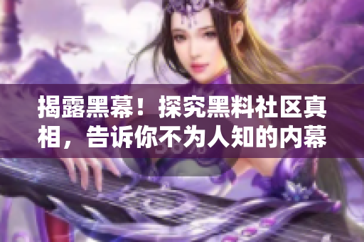 揭露黑幕！探究黑料社区真相，告诉你不为人知的内幕！