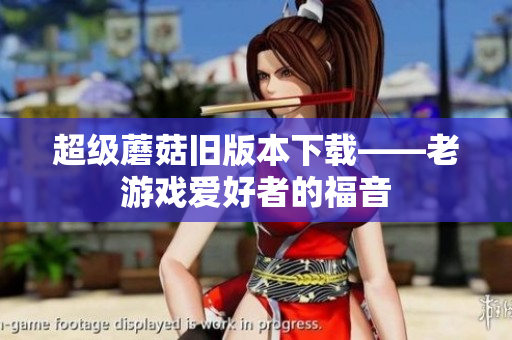 超级蘑菇旧版本下载——老游戏爱好者的福音