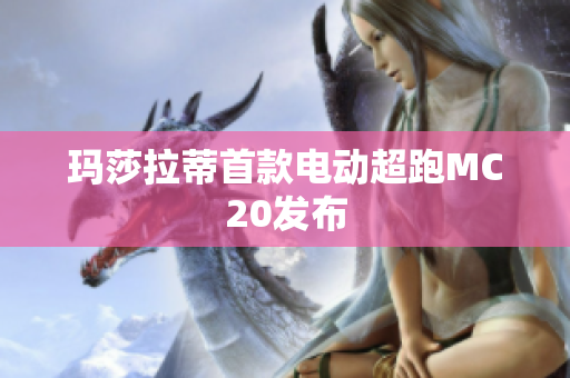 玛莎拉蒂首款电动超跑MC20发布