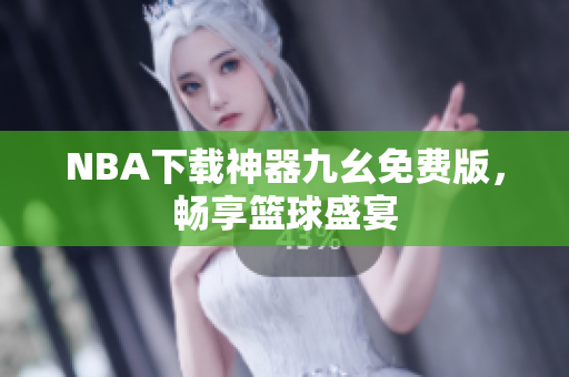 NBA下载神器九幺免费版，畅享篮球盛宴