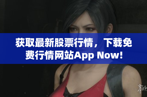 获取最新股票行情，下载免费行情网站App Now!
