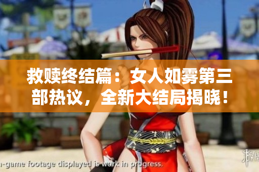 救赎终结篇：女人如雾第三部热议，全新大结局揭晓！