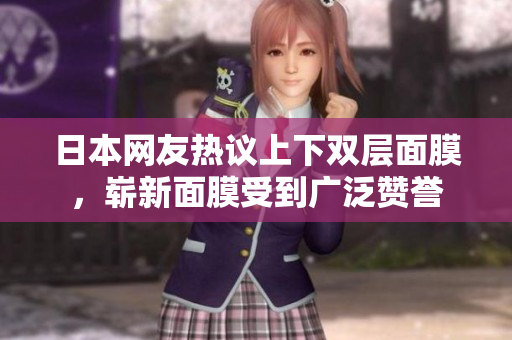 日本网友热议上下双层面膜，崭新面膜受到广泛赞誉