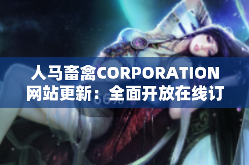 人马畜禽CORPORATION网站更新：全面开放在线订购服务