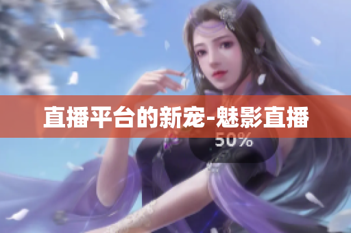 直播平台的新宠-魅影直播