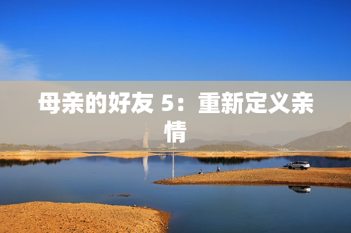 母亲的好友 5：重新定义亲情