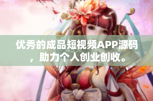 优秀的成品短视频APP源码，助力个人创业创收。