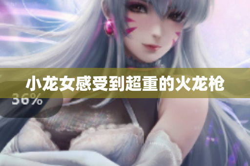 小龙女感受到超重的火龙枪