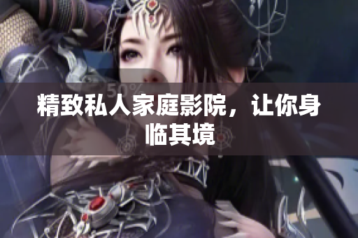 精致私人家庭影院，让你身临其境