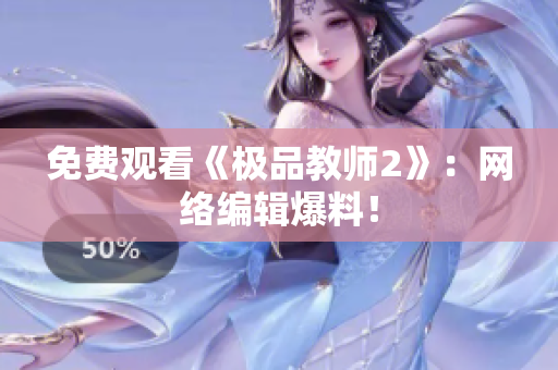 免费观看《极品教师2》：网络编辑爆料！