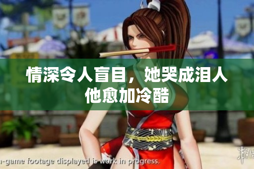 情深令人盲目，她哭成泪人他愈加冷酷