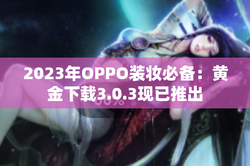 2023年OPPO装妆必备：黄金下载3.0.3现已推出