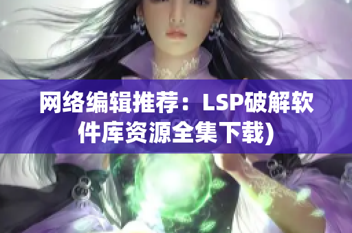 网络编辑推荐：LSP破解软件库资源全集下载)