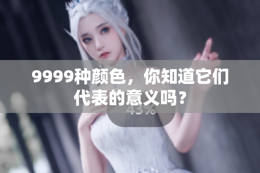 9999种颜色，你知道它们代表的意义吗？