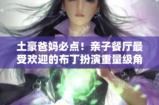 土豪爸妈必点！亲子餐厅最受欢迎的布丁扮演重量级角色