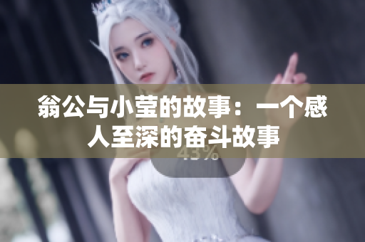 翁公与小莹的故事：一个感人至深的奋斗故事