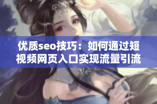 优质seo技巧：如何通过短视频网页入口实现流量引流？