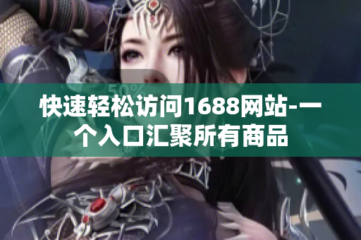 快速轻松访问1688网站-一个入口汇聚所有商品