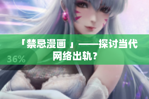 「禁忌漫画 」——探讨当代网络出轨？