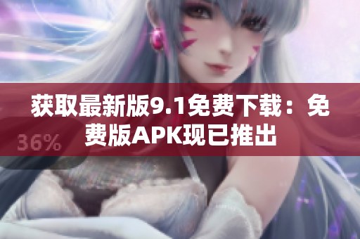 获取最新版9.1免费下载：免费版APK现已推出