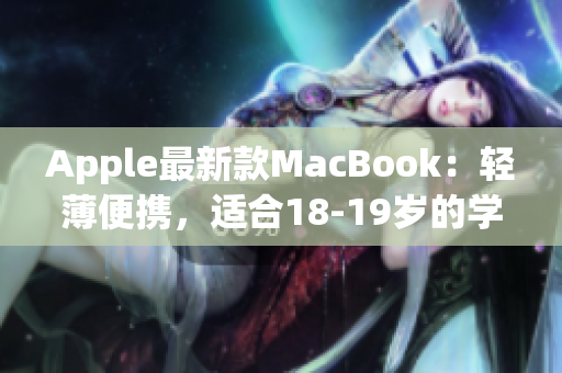 Apple最新款MacBook：轻薄便携，适合18-19岁的学生使用