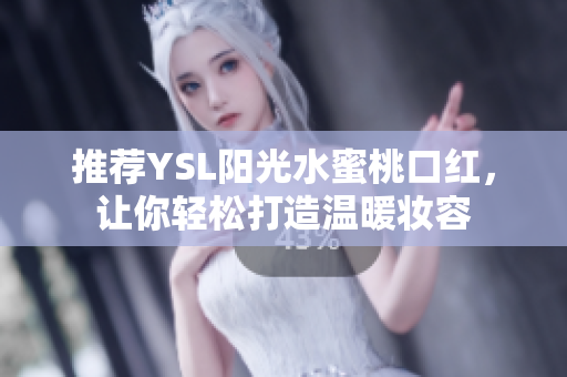 推荐YSL阳光水蜜桃口红，让你轻松打造温暖妆容