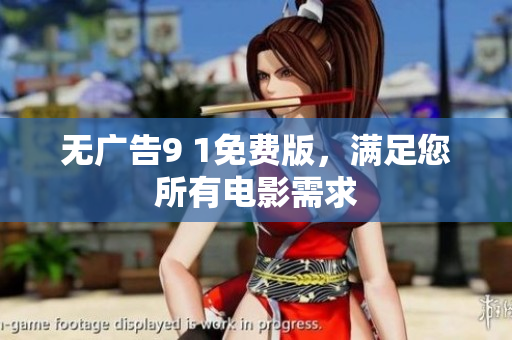 无广告9 1免费版，满足您所有电影需求
