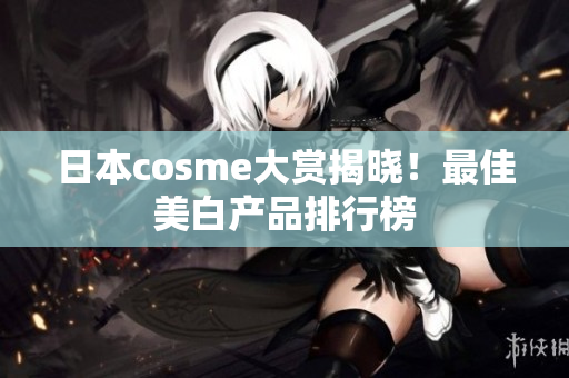 日本cosme大赏揭晓！最佳美白产品排行榜