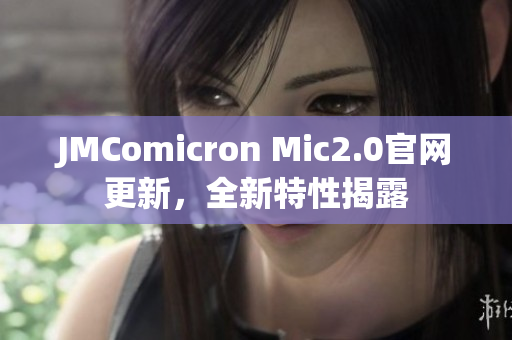 JMComicron Mic2.0官网更新，全新特性揭露