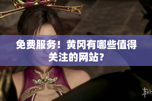 免费服务！黄冈有哪些值得关注的网站？