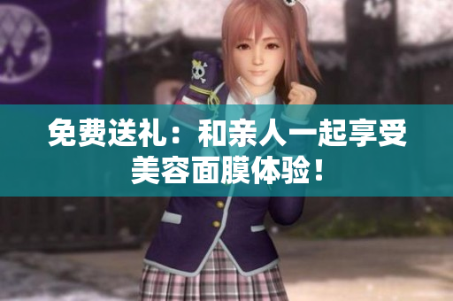 免费送礼：和亲人一起享受美容面膜体验！