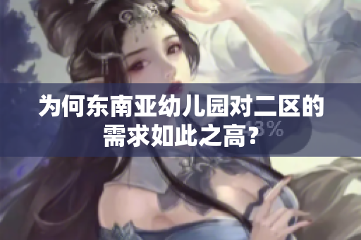 为何东南亚幼儿园对二区的需求如此之高？