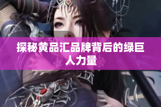 探秘黄品汇品牌背后的绿巨人力量