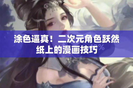 涂色逼真！二次元角色跃然纸上的漫画技巧