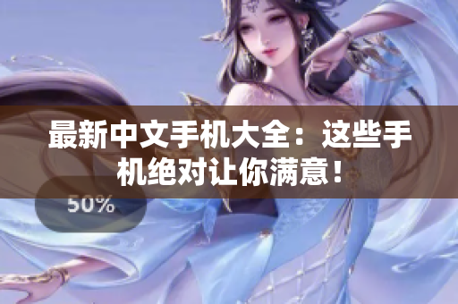 最新中文手机大全：这些手机绝对让你满意！
