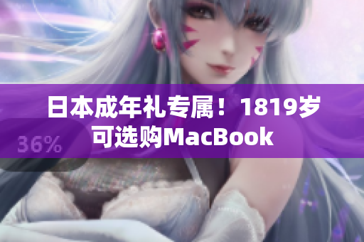日本成年礼专属！1819岁可选购MacBook