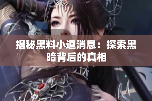 揭秘黑料小道消息：探索黑暗背后的真相