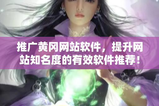 推广黄冈网站软件，提升网站知名度的有效软件推荐！