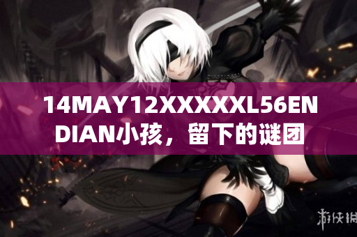 14MAY12XXXXXL56ENDIAN小孩，留下的谜团