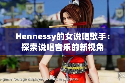 Hennessy的女说唱歌手：探索说唱音乐的新视角