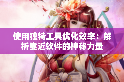 使用独特工具优化效率：解析靠近软件的神秘力量