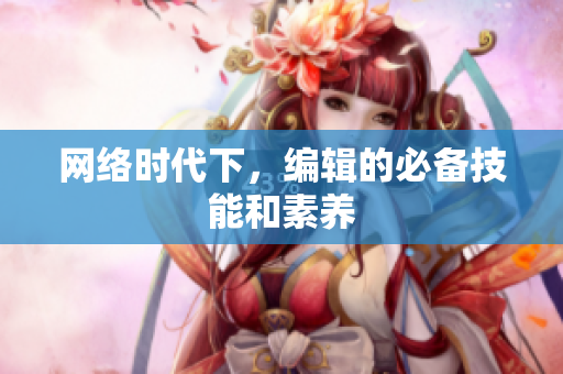 网络时代下，编辑的必备技能和素养
