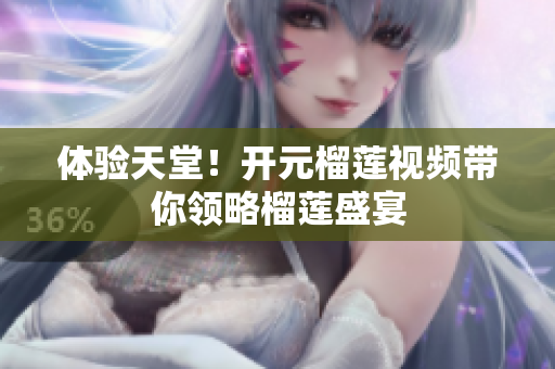 体验天堂！开元榴莲视频带你领略榴莲盛宴